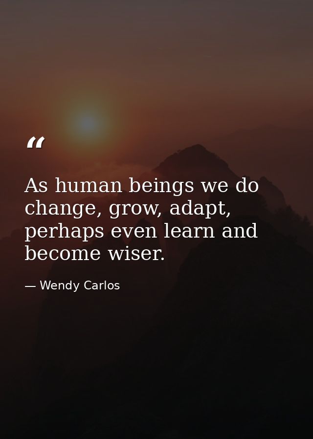 As human beings we do change, grow, adapt, perhaps even learn and become wiser. — Wendy Carlos