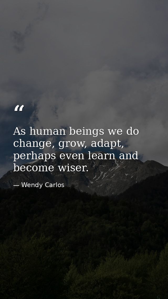 As human beings we do change, grow, adapt, perhaps even learn and become wiser. — Wendy Carlos