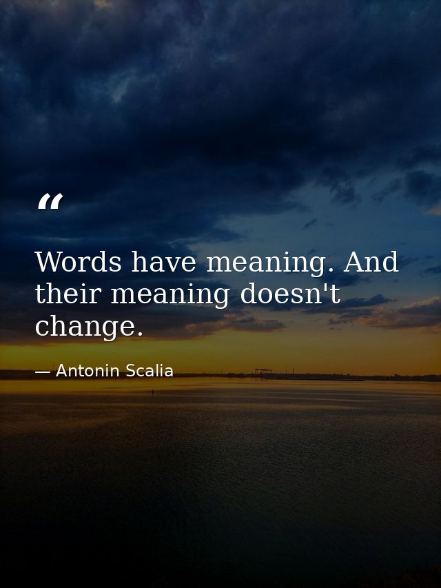 Words have meaning. And their meaning doesn't change. — Antonin Scalia