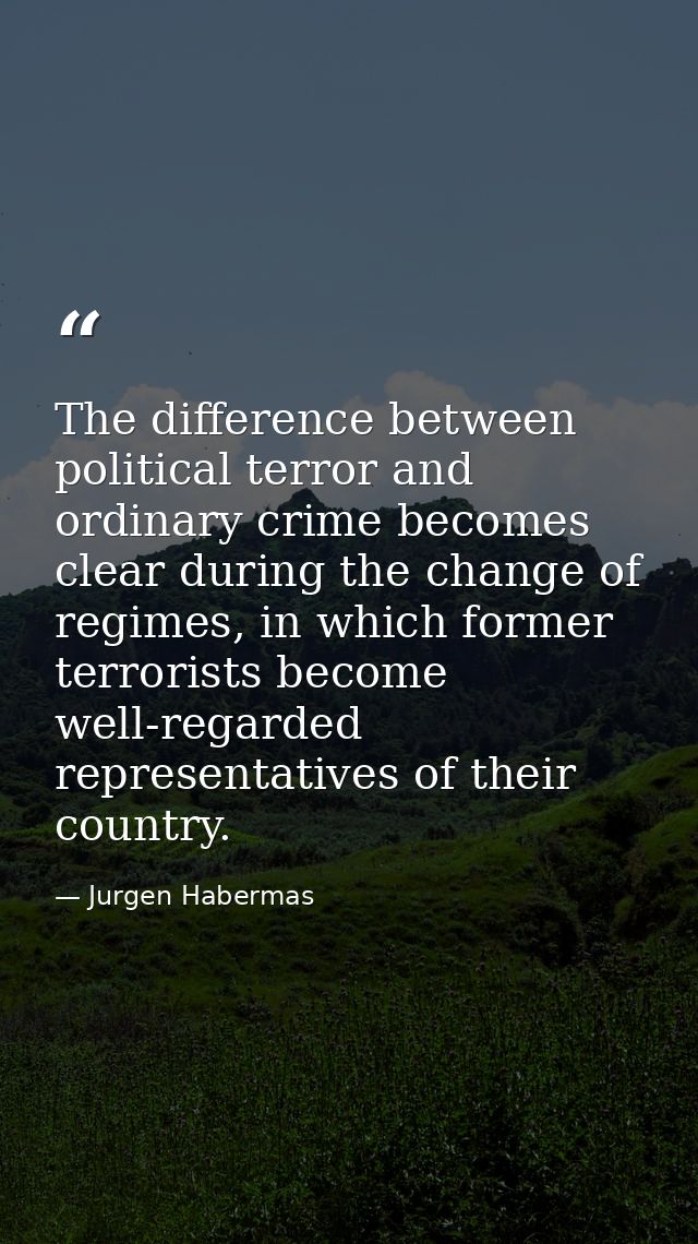 The difference between political terror and ordinary crime becomes clear during the change of regimes, in which former t — Jurgen Habermas