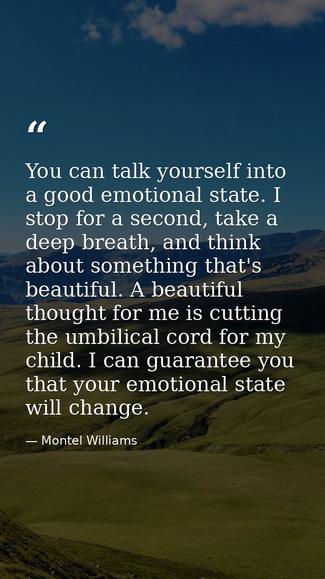 You can talk yourself into a good emotional state. I stop for a second, take a deep breath, and think about something th — Montel Williams