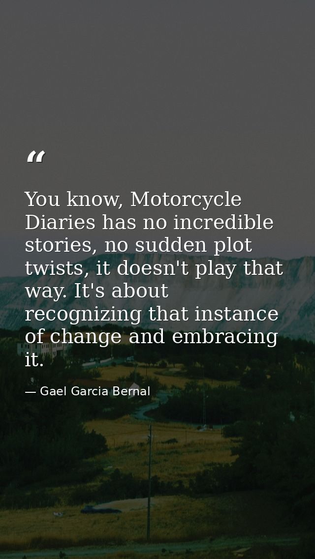 You know, Motorcycle Diaries has no incredible stories, no sudden plot twists, it doesn't play that way. It's about reco — Gael Garcia Bernal