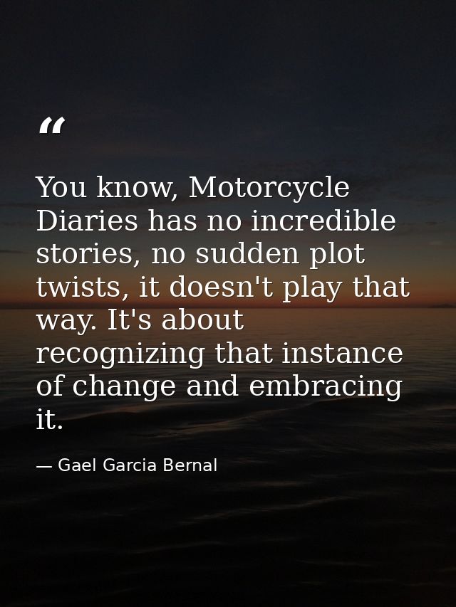 You know, Motorcycle Diaries has no incredible stories, no sudden plot twists, it doesn't play that way. It's about reco — Gael Garcia Bernal