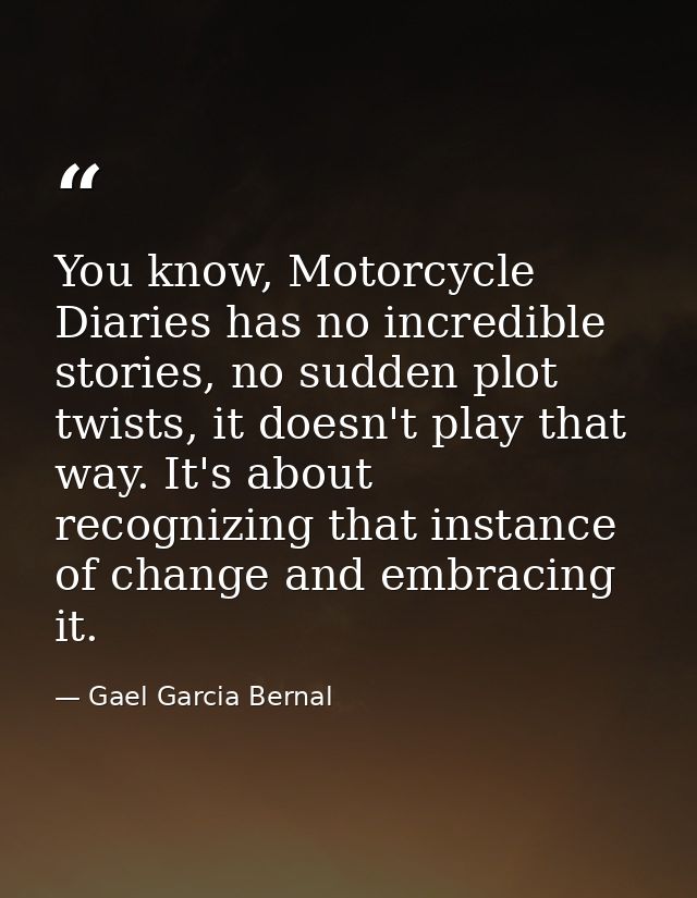 You know, Motorcycle Diaries has no incredible stories, no sudden plot twists, it doesn't play that way. It's about reco — Gael Garcia Bernal