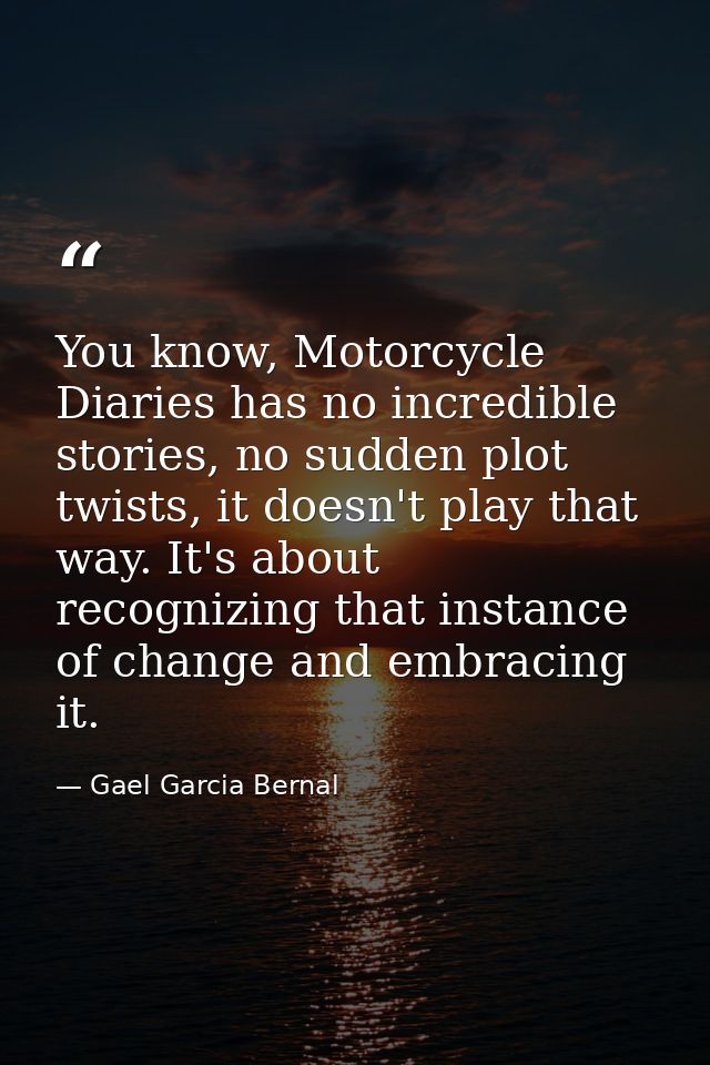 You know, Motorcycle Diaries has no incredible stories, no sudden plot twists, it doesn't play that way. It's about reco — Gael Garcia Bernal