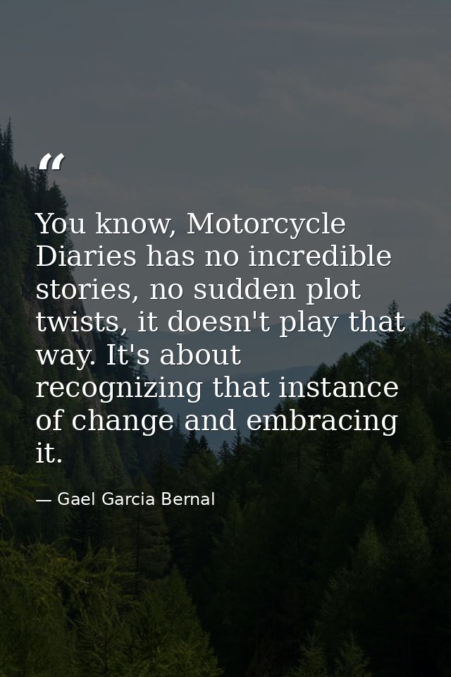 You know, Motorcycle Diaries has no incredible stories, no sudden plot twists, it doesn't play that way. It's about reco — Gael Garcia Bernal
