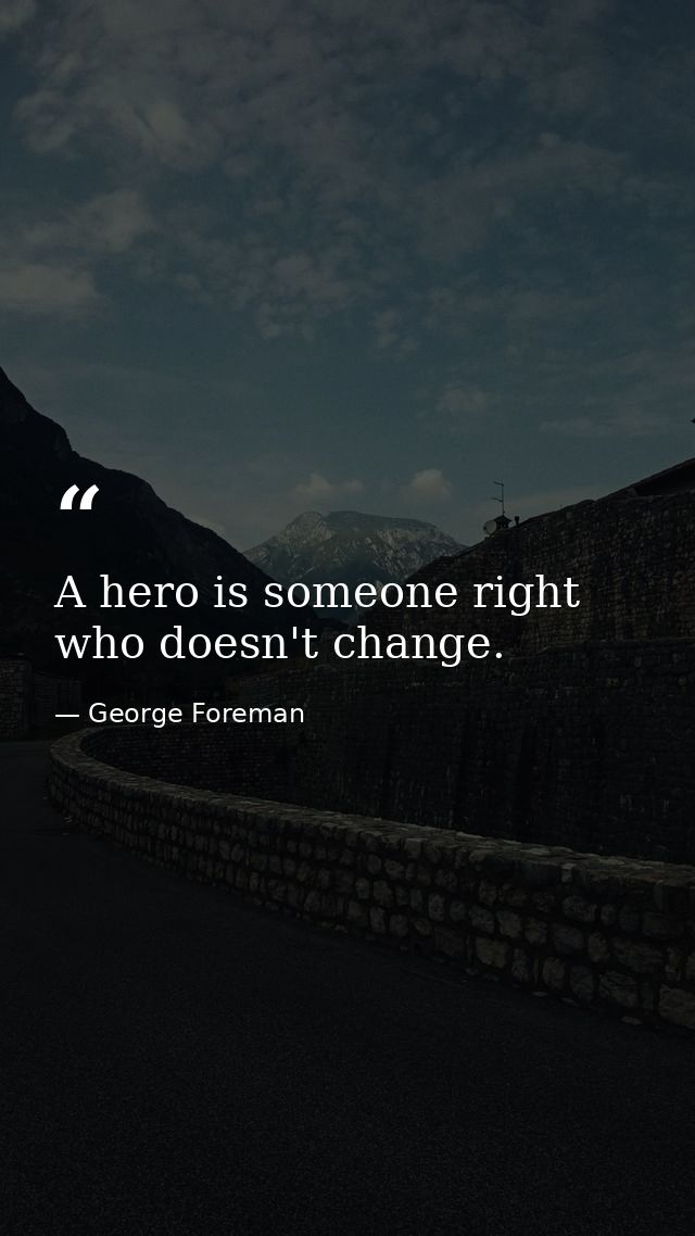 A hero is someone right who doesn't change. — George Foreman
