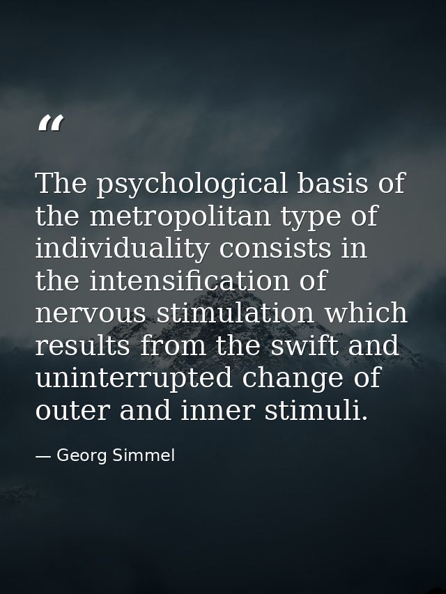 The psychological basis of the metropolitan type of individuality consists in the intensification of nervous stimulation — Georg Simmel