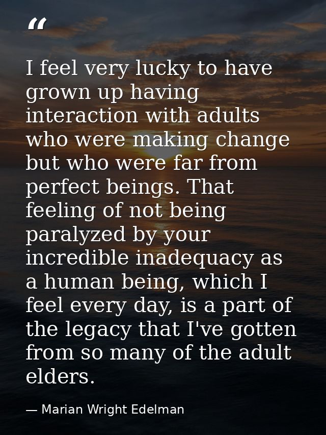 I feel very lucky to have grown up having interaction with adults who were making change but who were far from perfect b — Marian Wright Edelman