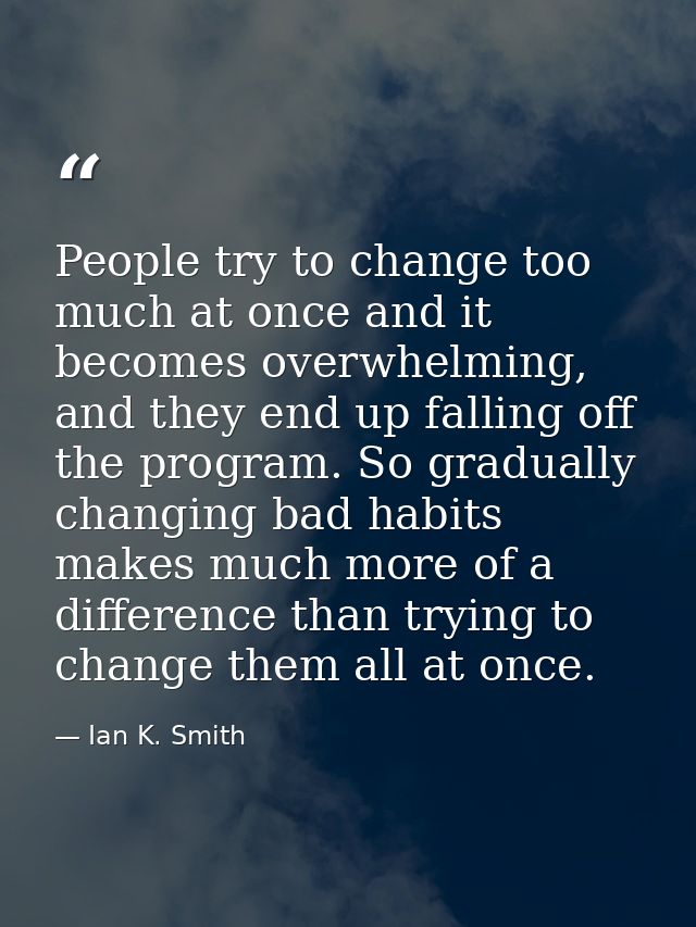 People try to change too much at once and it becomes overwhelming, and they end up falling off the program. So gradually — Ian K. Smith