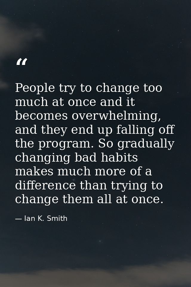People try to change too much at once and it becomes overwhelming, and they end up falling off the program. So gradually — Ian K. Smith
