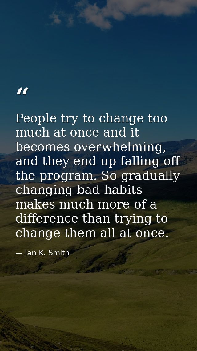 People try to change too much at once and it becomes overwhelming, and they end up falling off the program. So gradually — Ian K. Smith