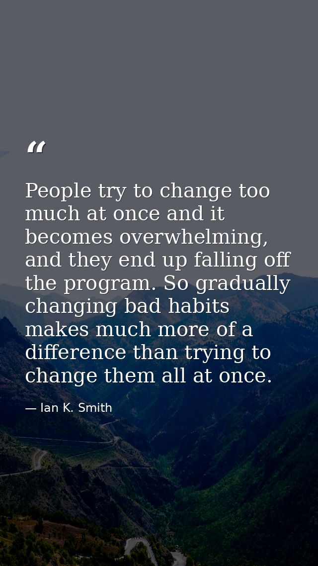 People try to change too much at once and it becomes overwhelming, and they end up falling off the program. So gradually — Ian K. Smith