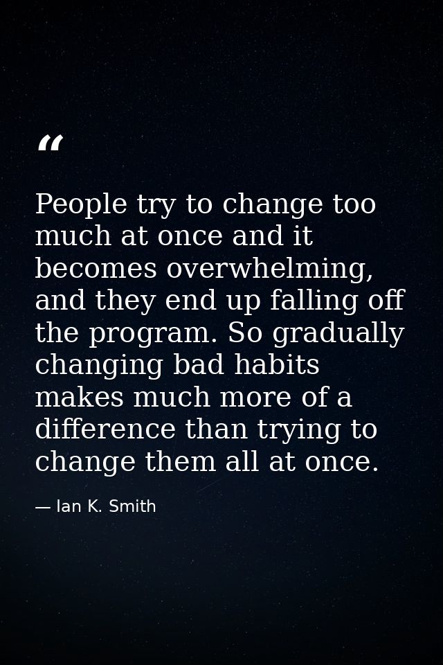 People try to change too much at once and it becomes overwhelming, and they end up falling off the program. So gradually — Ian K. Smith