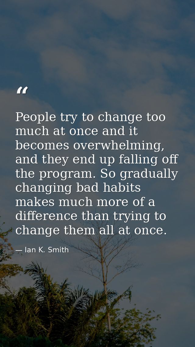 People try to change too much at once and it becomes overwhelming, and they end up falling off the program. So gradually — Ian K. Smith