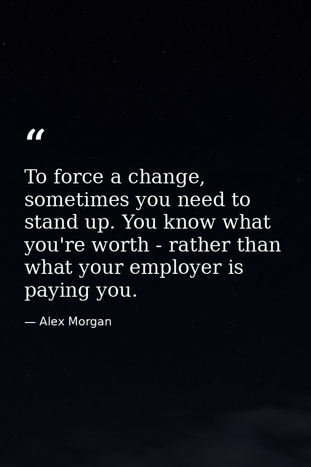 To force a change, sometimes you need to stand up. You know what you're worth - rather than what your employer is paying — Alex Morgan