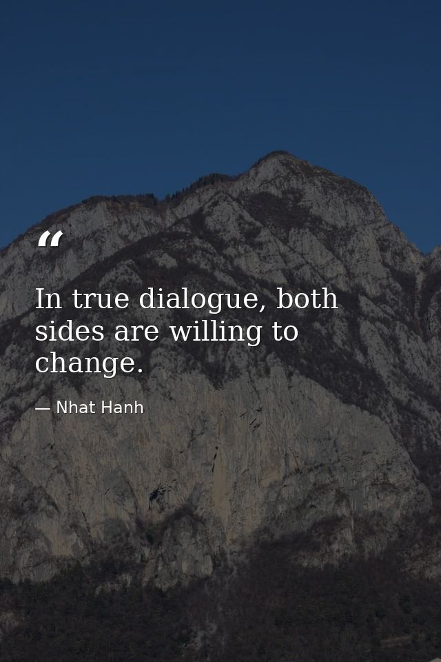 In true dialogue, both sides are willing to change. — Nhat Hanh