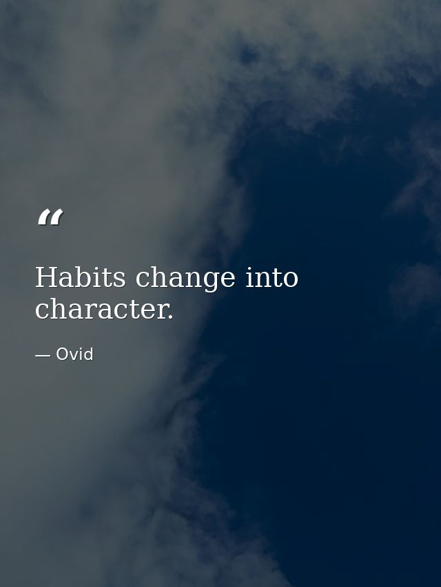 Habits change into character. — Ovid