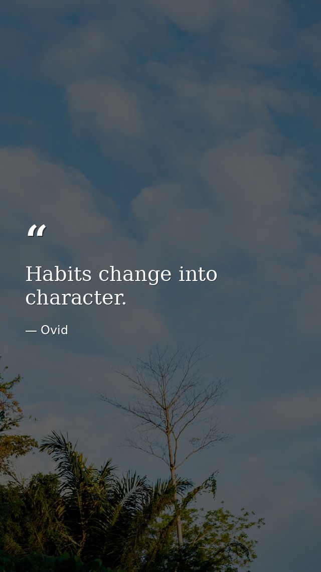 Habits change into character. — Ovid