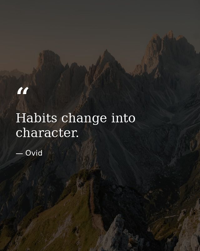 Habits change into character. — Ovid