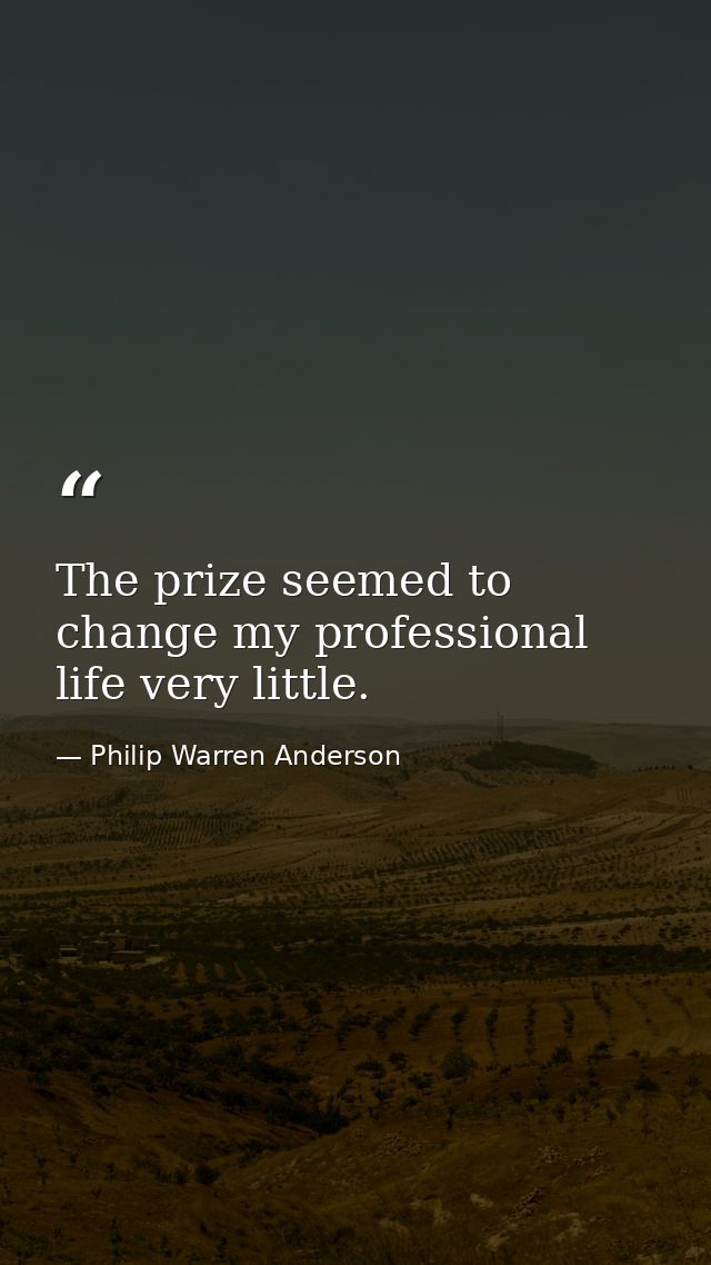 The prize seemed to change my professional life very little. — Philip Warren Anderson