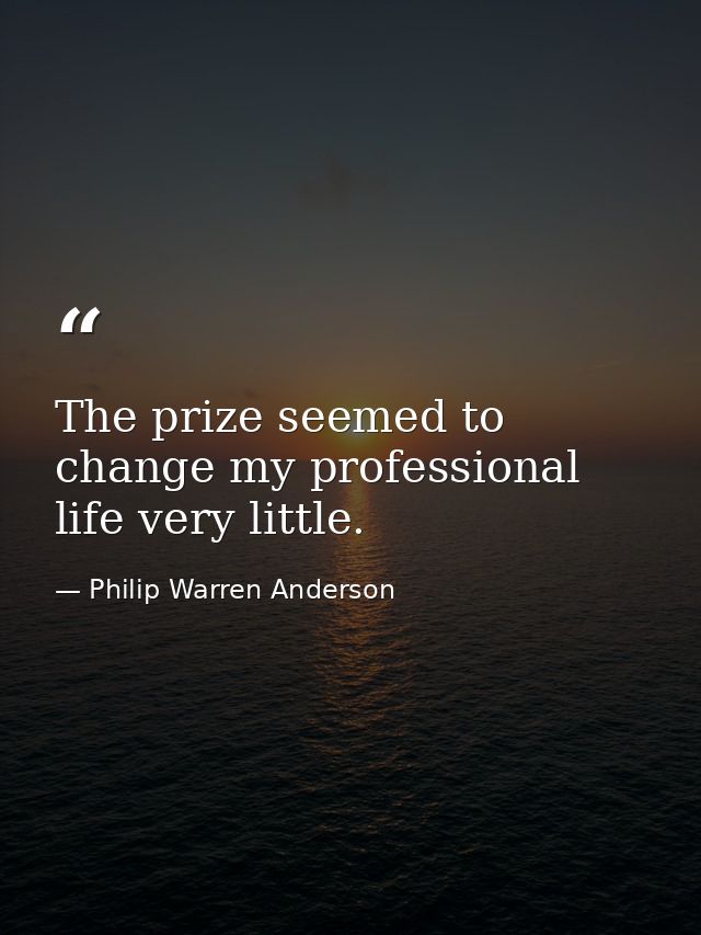 The prize seemed to change my professional life very little. — Philip Warren Anderson