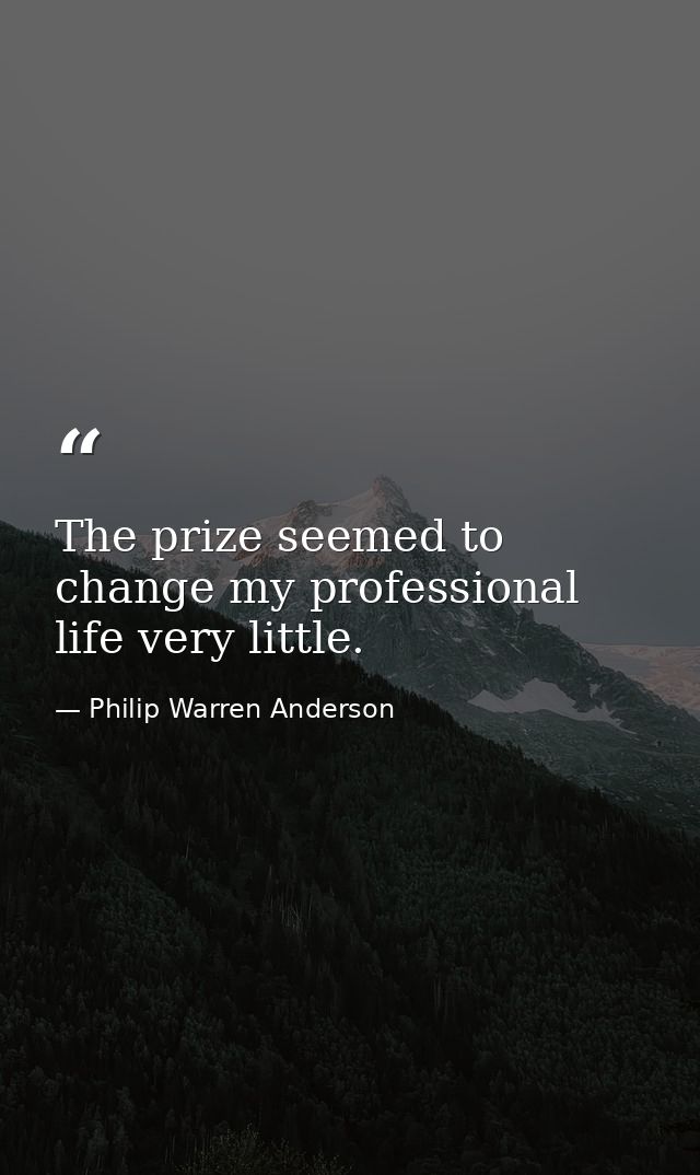The prize seemed to change my professional life very little. — Philip Warren Anderson