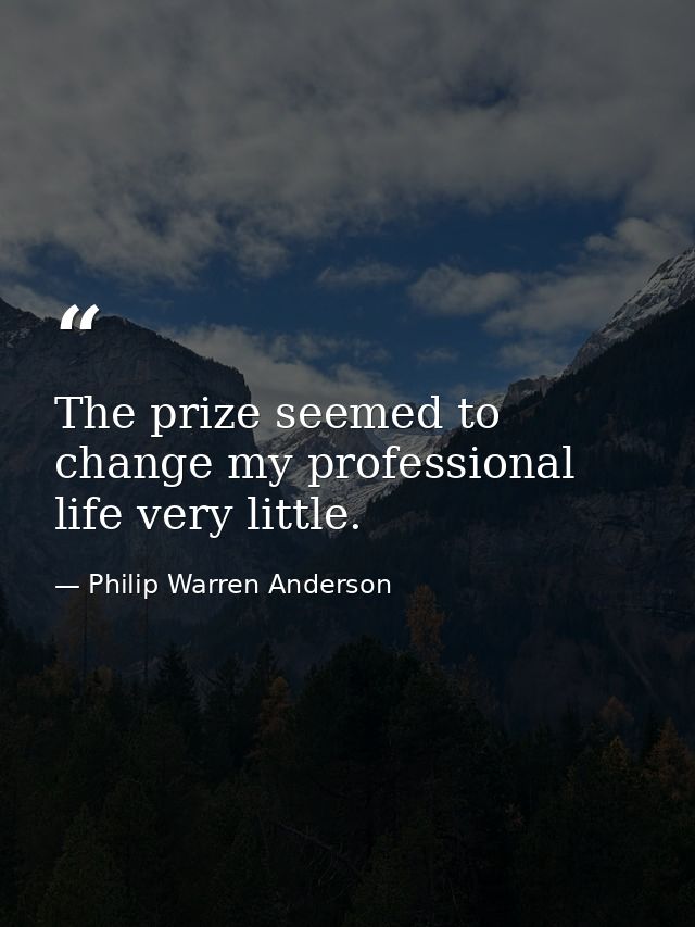 The prize seemed to change my professional life very little. — Philip Warren Anderson