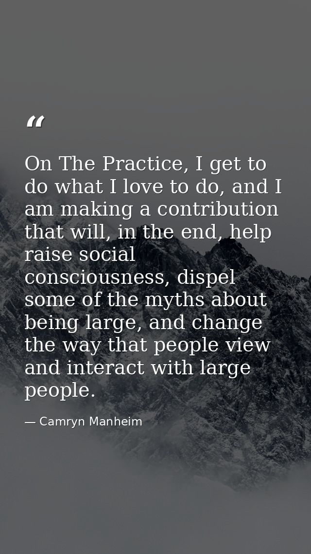 On The Practice, I get to do what I love to do, and I am making a contribution that will, in the end, help raise social  — Camryn Manheim
