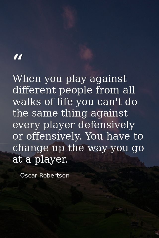 When you play against different people from all walks of life you can't do the same thing against every player defensive — Oscar Robertson