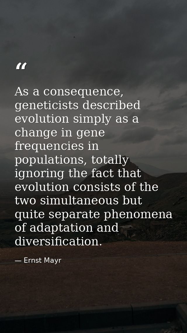 As a consequence, geneticists described evolution simply as a change in gene frequencies in populations, totally ignorin — Ernst Mayr