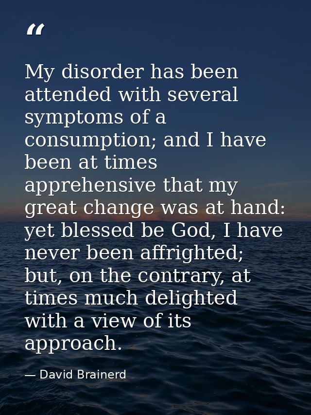 My disorder has been attended with several symptoms of a consumption; and I have been at times apprehensive that my grea — David Brainerd