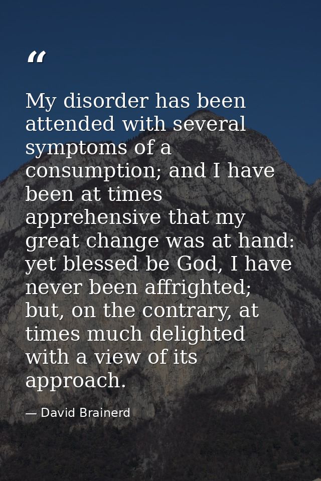My disorder has been attended with several symptoms of a consumption; and I have been at times apprehensive that my grea — David Brainerd