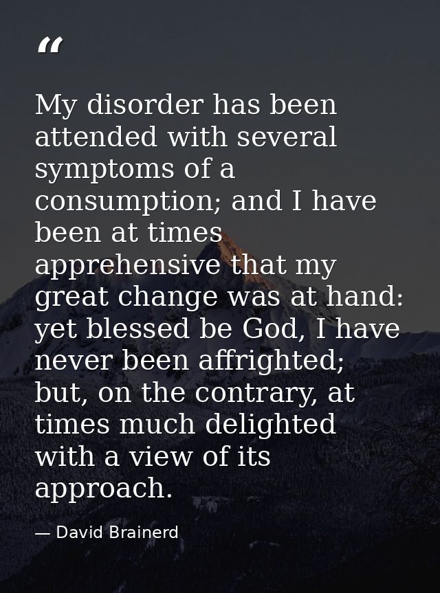 My disorder has been attended with several symptoms of a consumption; and I have been at times apprehensive that my grea — David Brainerd
