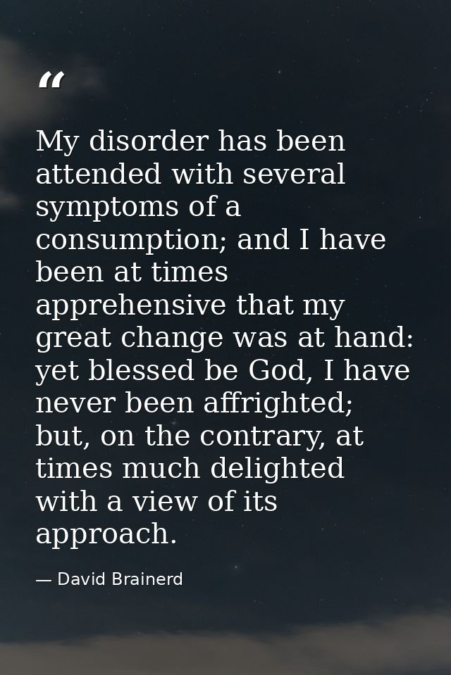 My disorder has been attended with several symptoms of a consumption; and I have been at times apprehensive that my grea — David Brainerd