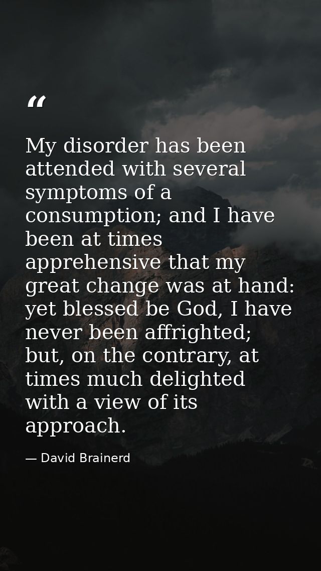 My disorder has been attended with several symptoms of a consumption; and I have been at times apprehensive that my grea — David Brainerd