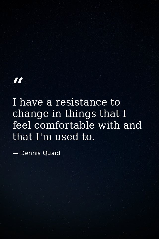I have a resistance to change in things that I feel comfortable with and that I'm used to. — Dennis Quaid