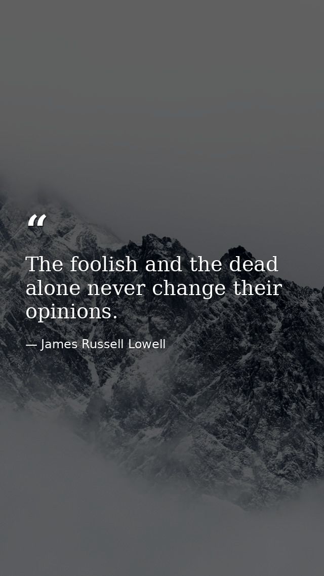 The foolish and the dead alone never change their opinions. — James Russell Lowell