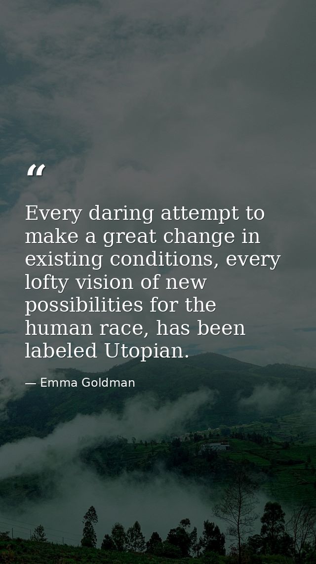 Every daring attempt to make a great change in existing conditions, every lofty vision of new possibilities for the huma — Emma Goldman