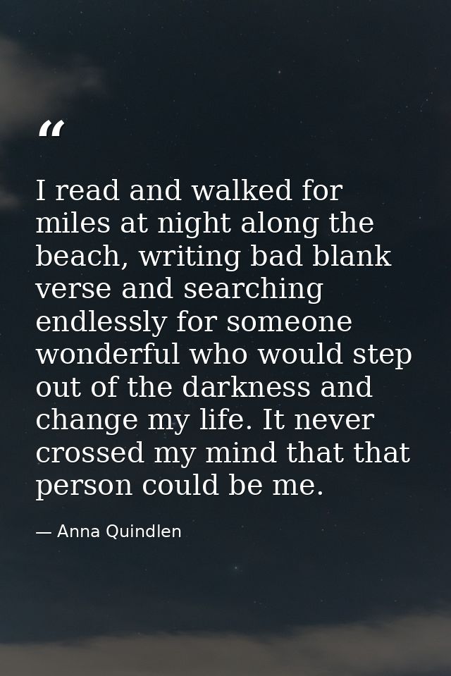 I read and walked for miles at night along the beach, writing bad blank verse and searching endlessly for someone wonder — Anna Quindlen