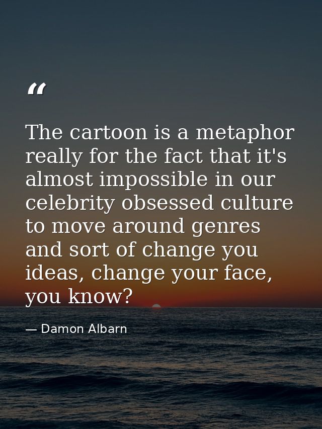 The cartoon is a metaphor really for the fact that it's almost impossible in our celebrity obsessed culture to move arou — Damon Albarn