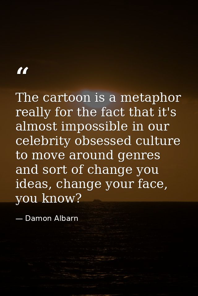 The cartoon is a metaphor really for the fact that it's almost impossible in our celebrity obsessed culture to move arou — Damon Albarn