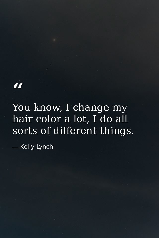 You know, I change my hair color a lot, I do all sorts of different things. — Kelly Lynch