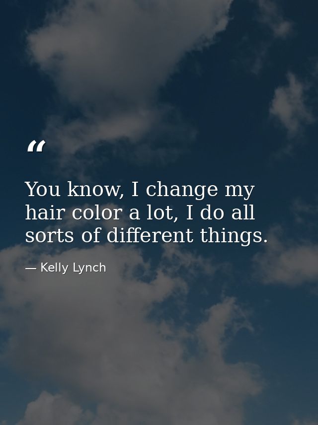 You know, I change my hair color a lot, I do all sorts of different things. — Kelly Lynch