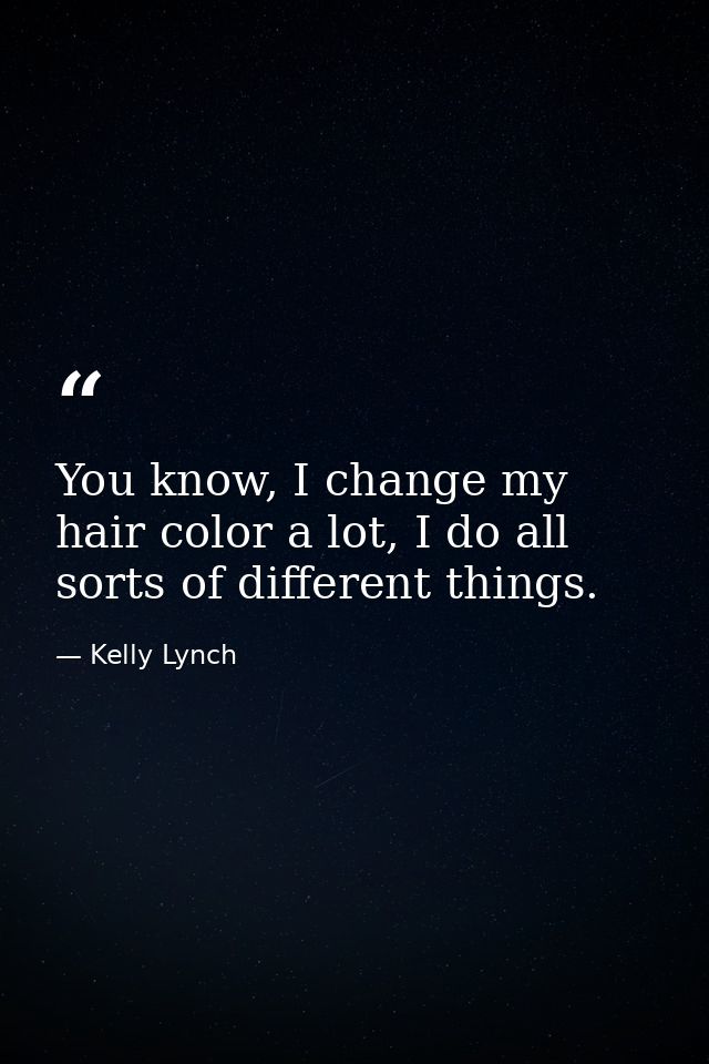 You know, I change my hair color a lot, I do all sorts of different things. — Kelly Lynch