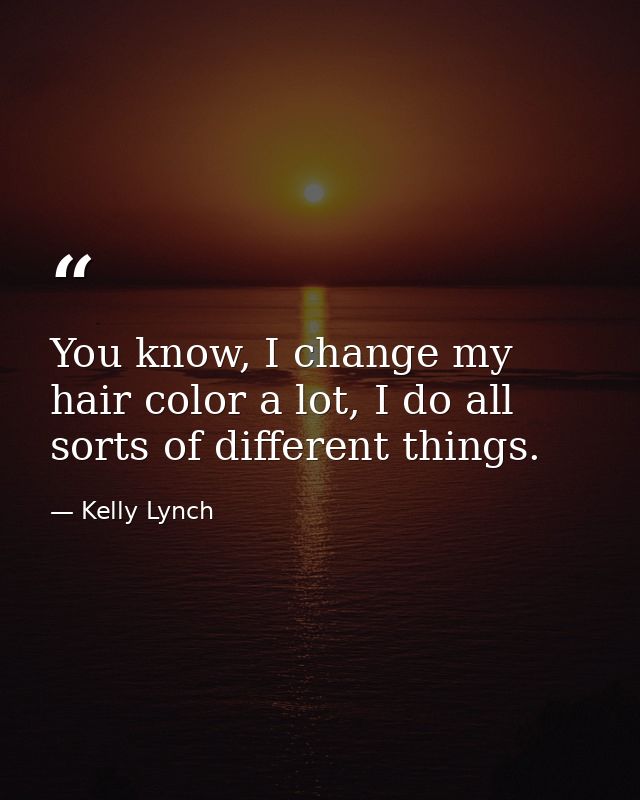 You know, I change my hair color a lot, I do all sorts of different things. — Kelly Lynch