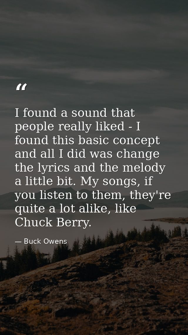 I found a sound that people really liked - I found this basic concept and all I did was change the lyrics and the melody — Buck Owens