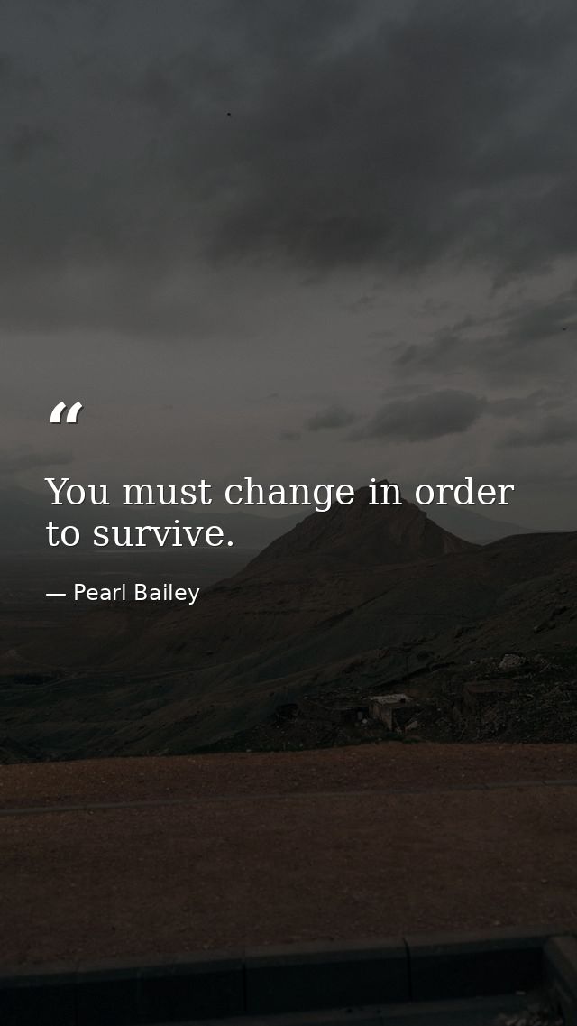 You must change in order to survive. — Pearl Bailey