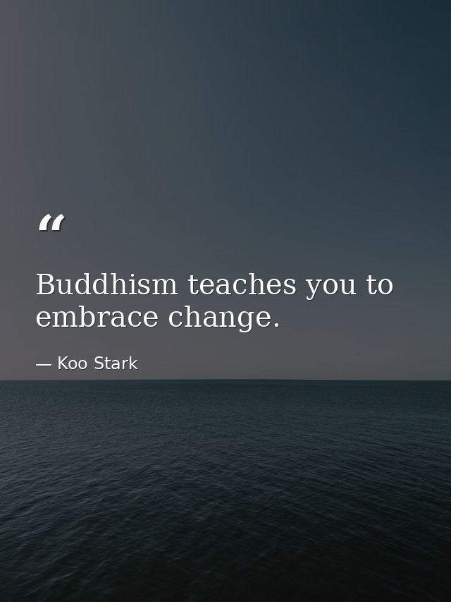Buddhism teaches you to embrace change. — Koo Stark