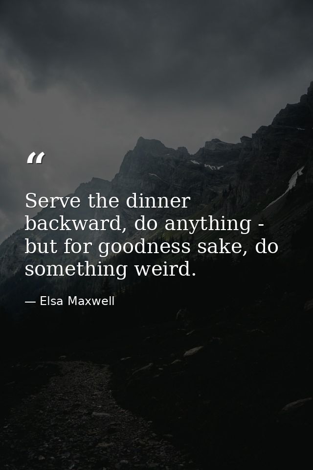 Serve the dinner backward, do anything - but for goodness sake, do something weird. — Elsa Maxwell
